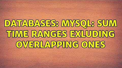 Databases: MySQL: sum time ranges exluding overlapping ones (2 Solutions!!)