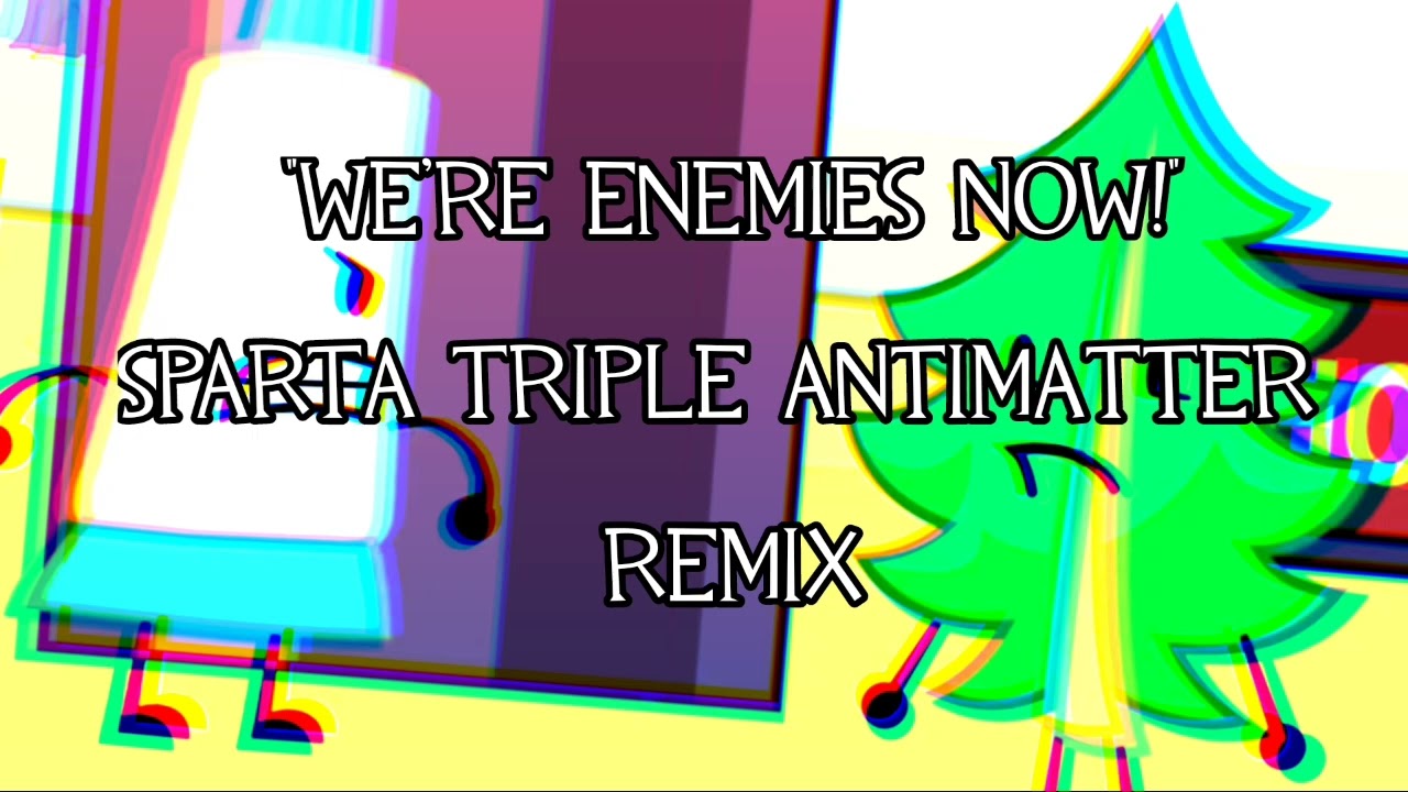 "We're enemies now!" - Sparta Triple Antimatter Remix