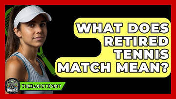 What Does Retired Tennis Match Mean? - The Racket Xpert