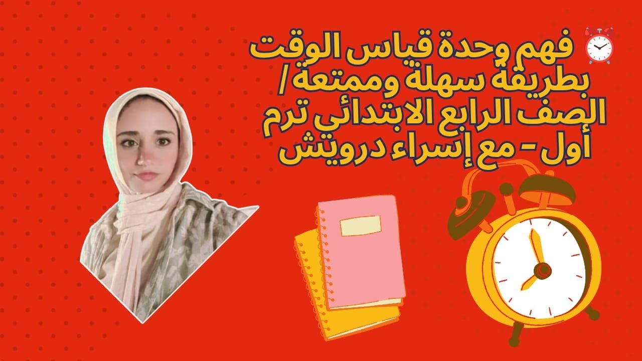 ⏰ فهم وحدة قياس الوقت بطريقة سهلة وممتعة  الصف الرابع الابتدائي ترم أول – مع إسراء درويش