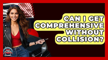 Can I Get Comprehensive Without Collision? - Auto Coverage Explained