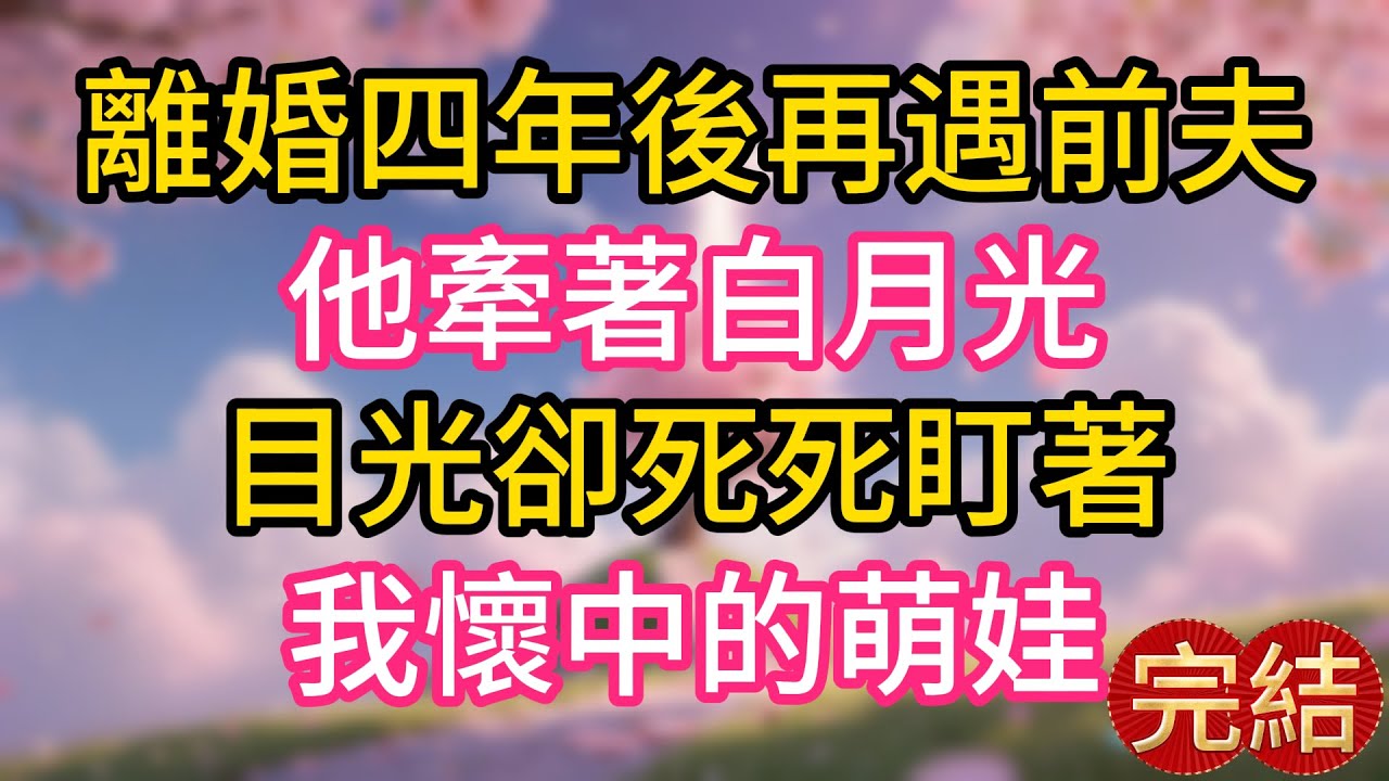 離婚四年後再遇前夫，他牽著白月光，目光卻死死盯著我懷中的萌娃！