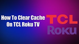 How To Clear Cache On TCL Roku TV