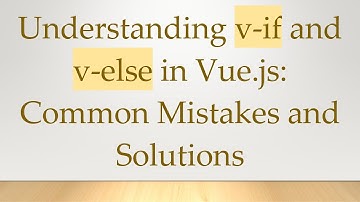Understanding v-if and v-else in Vue.js: Common Mistakes and Solutions