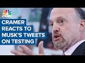 Jim Cramer reacts to Elon Musk's tweets on testing