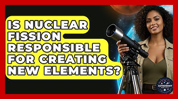 Is Nuclear Fission Responsible For Creating New Elements? - Astronomy Made Simple
