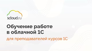 Обучающее видео по работе в облачной 1С - для студентов учебных центров и партнеров Scloud