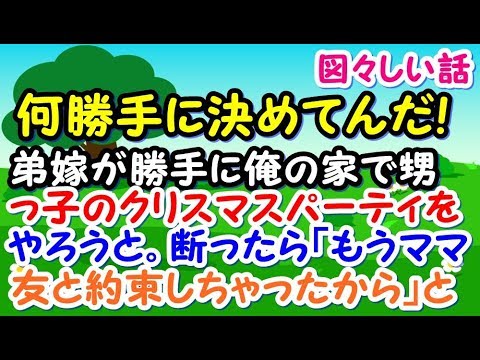 【図々しい】弟嫁が勝手に俺の家で甥っ子のクリスマスパーティをやろうとした。何勝手にと思い、断りの電話を入れたら「もうママ友と約束しちゃったから断れませんよ」と【スカッとジャパン 速報 衝撃 修羅場】