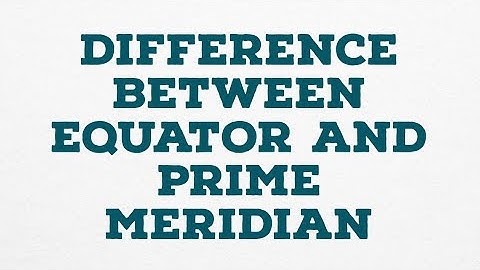 DIFFERENCE BETWEEN EQUATOR AND PRIME MERIDIAN