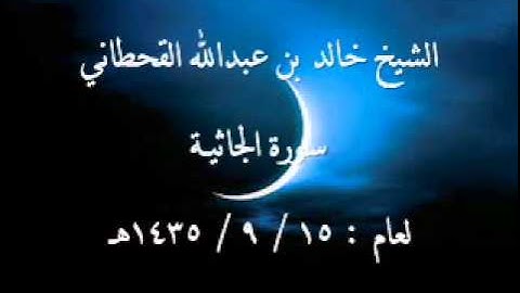 الشيخ خالد القحطاني سورة الجاثية لعام 15 9 1435هـ