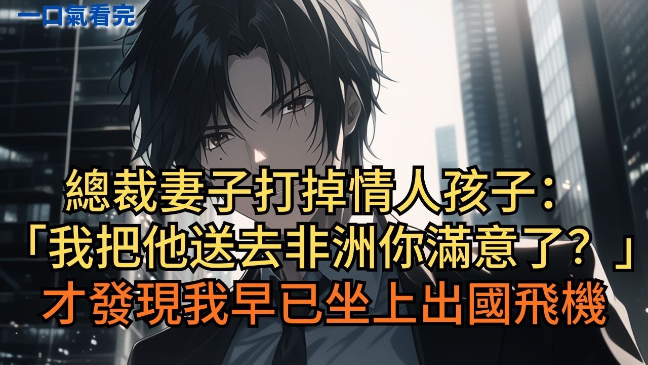 總裁妻子打掉情人孩子：「我把他送去非洲你滿意了吧？！」才發現我早已坐上出國飛機… #小说 #爽文