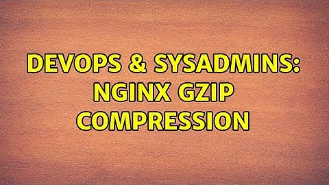DevOps & SysAdmins: Nginx Gzip compression (2 Solutions!!)