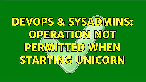 DevOps & SysAdmins: Operation not permitted when starting Unicorn (4 Solutions!!)