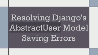 Resolving Django's AbstractUser Model Saving Errors