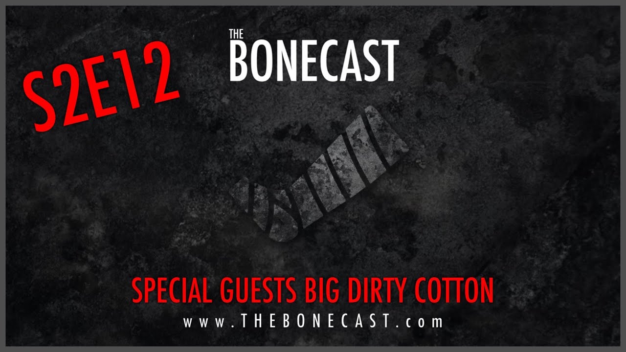 The Bonecast S2E12 with special guests Big Dirty Cotton