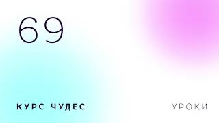 Курс чудес | Урок 69 Курс чудес | Урок 69