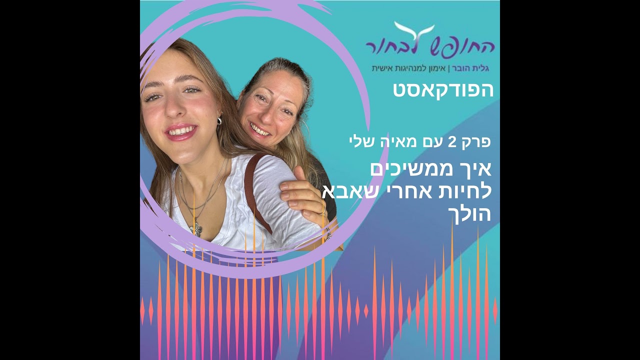החופש לבחור - פרק 2 עם מאיה שלי - איך ממשיכים לחיות אחרי שאבא הלך