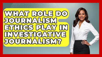 What Role Do Journalism Ethics Play in Investigative Journalism? | Journalism Explained News