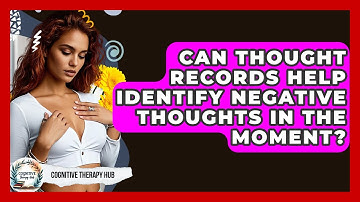 Can Thought Records Help Identify Negative Thoughts In The Moment? - Cognitive Therapy Hub
