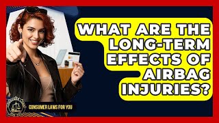 What Are The Long-Term Effects Of Airbag Injuries? - Consumer Laws For You