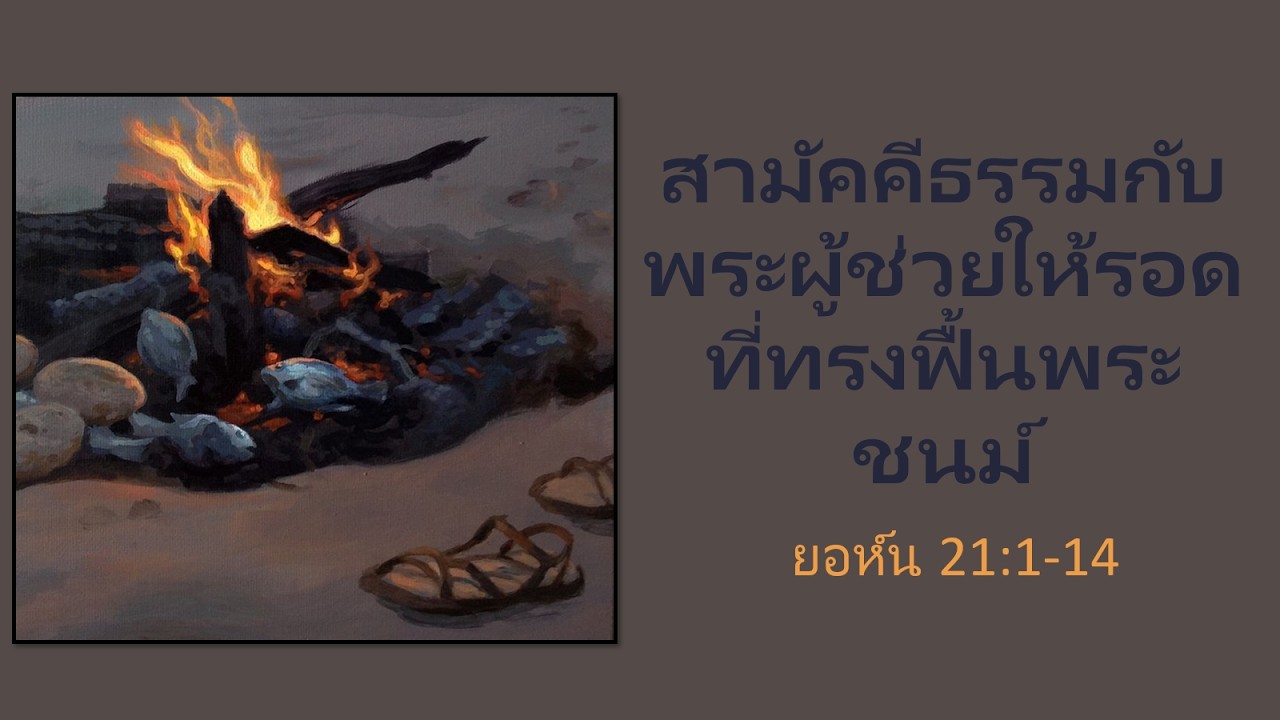 ยอห์น21:1 - 14  สามัคคีธรรมกับพระผู้ช่วยให้รอดที่ทรงฟี้นพระชนม์