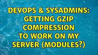 DevOps & SysAdmins: Getting gzip compression to work on my server (modules?) Wealth