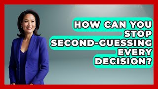 How Can You Stop Second-guessing Every Decision? - The Everyday Why