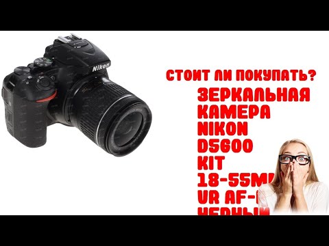 Зеркальная камера Nikon D5600 kit 18-55mm VR AF-P черный - Обзор