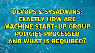DevOps & SysAdmins: Exactly HOW are machine start-up Group Policies processed and what is required?