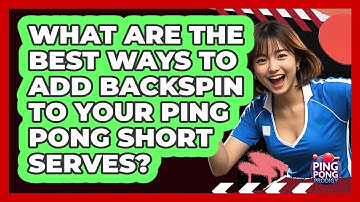 What Are The Best Ways To Add Backspin To Your Ping Pong Short Serves? - Ping Pong Prodigy