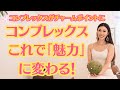 コンプレックスはこれで『魅力』に変わります！コンプレックスをチャームポイントに変える方法！