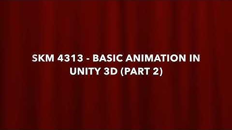 SKM 4313 - BASIC ANIMATION IN UNITY 3D PART 2
