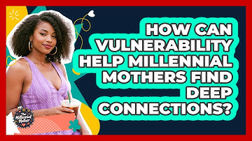 How Can Vulnerability Help Millennial Mothers Find Deep Connections? - The Millennial Mother