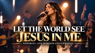 LET THE WORLD SEE JESUS IN ME — a powerful live worship performance and a heartfelt prayer