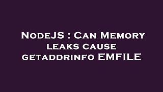 nodejs : can memory leaks cause getaddrinfo emfile