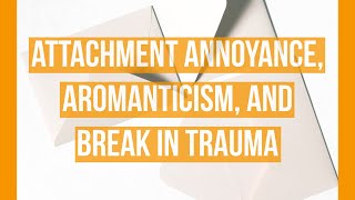 Attachment Annoyance, Aromanticism, and Break In Trauma