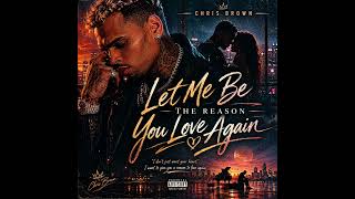 Chris Brown - Let Me Be The Reason You Love Again 