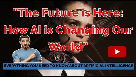 The Future is Here: How AI is Changing Our World.