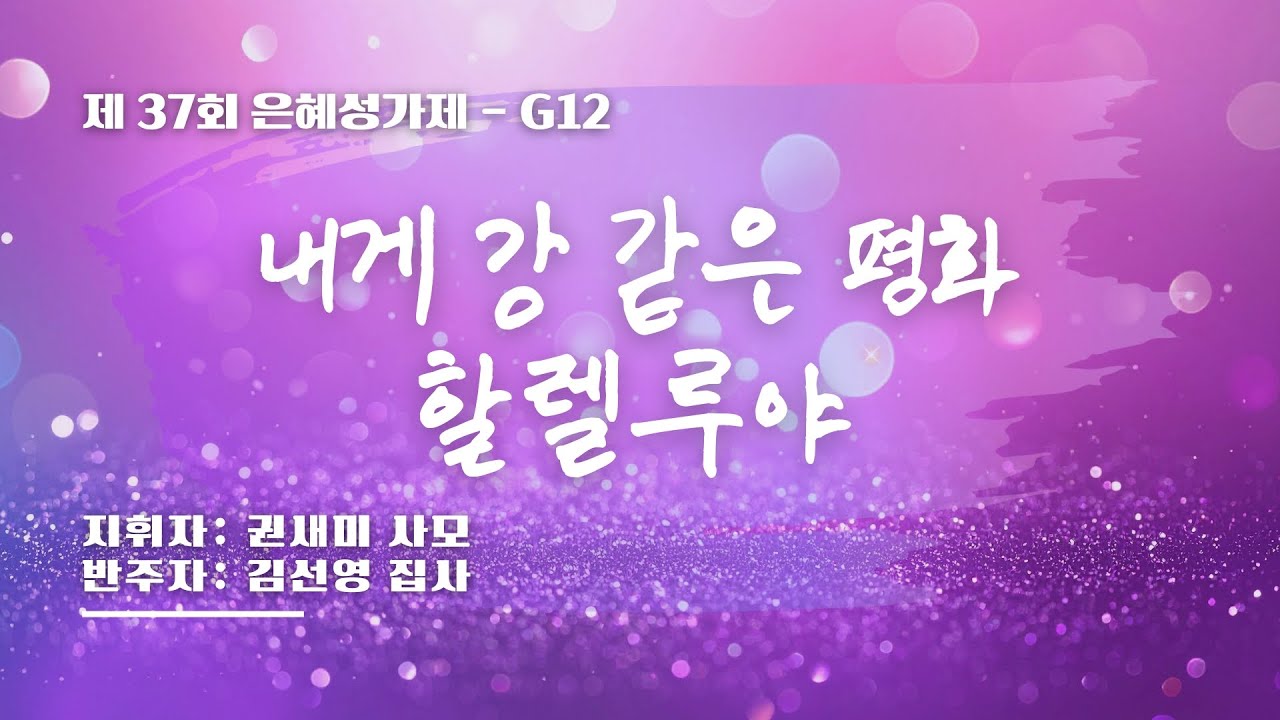 [은혜한인교회 제37회 은혜성가제] 내게 강같은 평화 할렐루야 • G12 121425