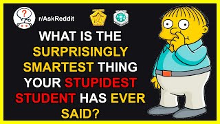 R/Teachers of Reddit | What's the Surprisingly thing your Stupidest Student has ever Said askreddit