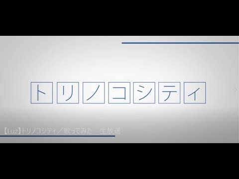 【Luz】トリノコシティ／歌ってみた　生放送