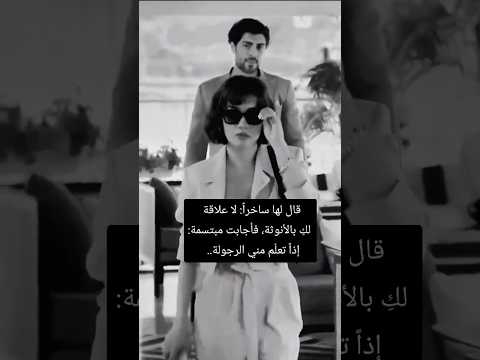 قال لها ساخرا لاعلاقة لك بالأنوثة فأجابت مبتسمة اذا تعلم مني الرجولة غرور 