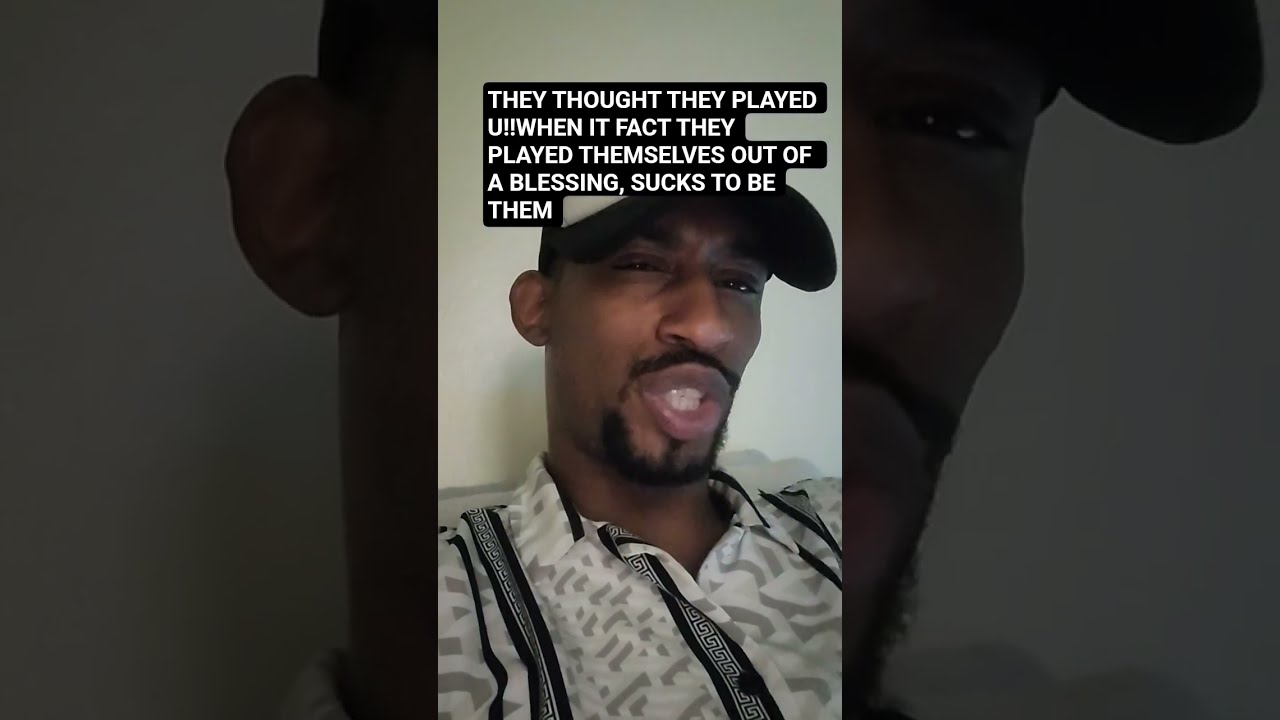 THEY THOUGHT PLAYED U WHEN IT FACT THEMSELVES OUT OF A BLESSING SUCKS TO BE THEM