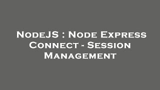 NodeJS : Node Express Connect - Session Management