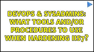 DevOps & SysAdmins: What tools and/or procedures to use when hardening IIS7? (2 Solutions!!)