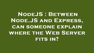 NodeJS : Between Node.JS and Express, can someone explain where the Web Server fits in?