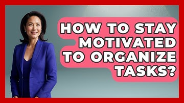 How To Stay Motivated To Organize Tasks? - The Personal Growth Path