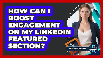 How Can I Boost Engagement On My LinkedIn Featured Section? - Get Linked Together