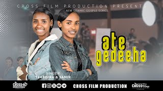 Ate Gedeeha SIDAMIC GOSPLE SONG singer samr matewos and yeabsira bolika CROSS PRODUCTION አቴ ጌደሃ CROS