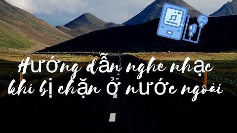 Cách nghe nhạc trên Zingmp3 và Nhaccuatui khi bị chặn ở nước ngoài